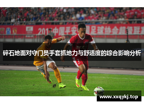 碎石地面对守门员手套抓地力与舒适度的综合影响分析