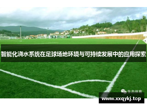 智能化浇水系统在足球场地环境与可持续发展中的应用探索